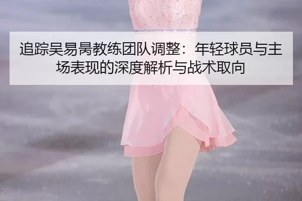 zhui-zong-wu-yi-bing-jiao-lian-tuan-dui-tiao-zheng-nian-qing-qiu-yuan-yu-zhu-chang-biao-xian-de-shen-du-jie-xi-yu-zhan-2-954.jpg